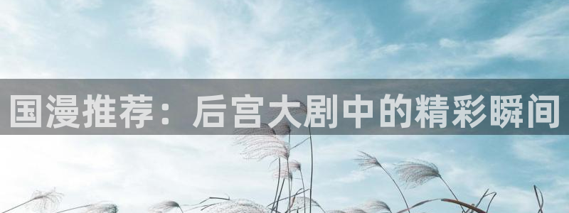 kakaopage韩漫官网：国漫推荐：后宫大剧中的精彩瞬间