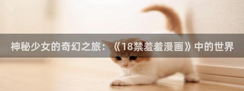 managereader漫画官网入口：神秘少女的奇幻之旅：《18禁羞羞漫画》中的世界