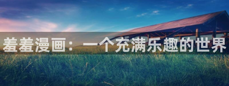 colamanage漫画下载：羞羞漫画：一个充满乐趣的世界