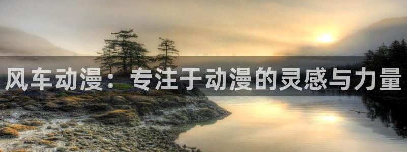 age樱花动漫：风车动漫：专注于动漫的灵感与力量