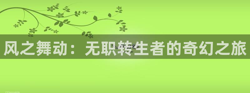 香蕉漫画下载动漫全免费：风之舞动：无职转生者的奇幻之旅