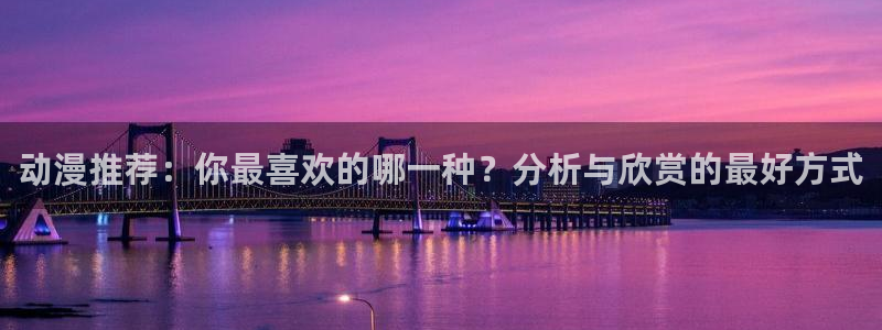 香蕉漫画官网版入口：动漫推荐：你最喜欢的哪一种？分析与欣赏的最好方式