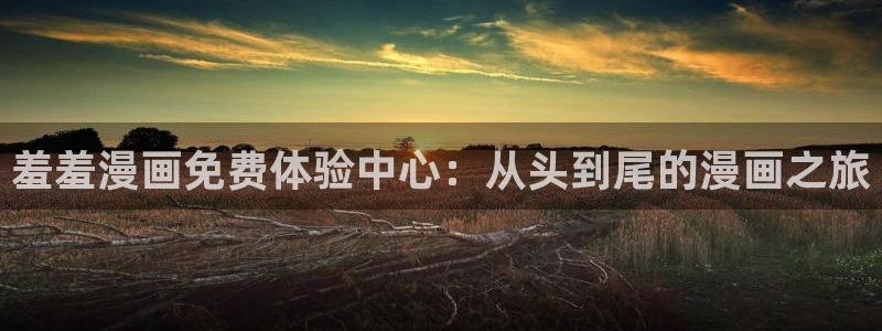 香蕉漫画下载网：羞羞漫画免费体验中心：从头到尾的漫画之旅
