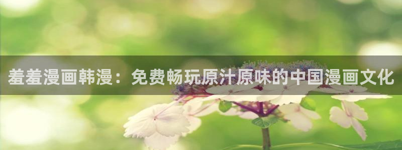 backstage韩漫免费观看：羞羞漫画韩漫：免费畅玩原汁原味的中国漫画文化