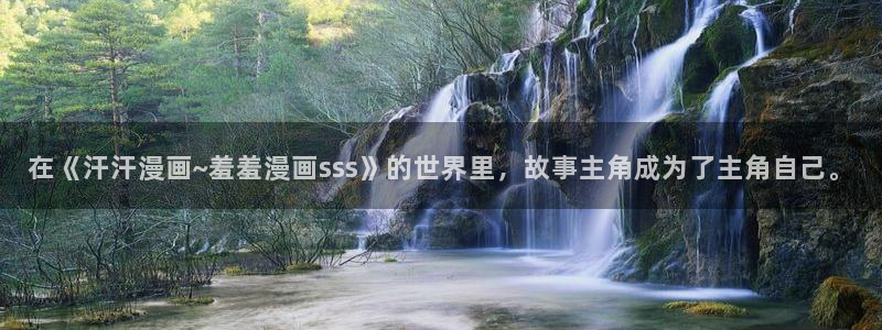 下载香蕉漫画：在《汗汗漫画~羞羞漫画sss》的世界里，故事主角成为了主角自己。