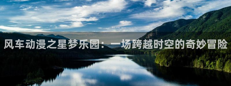 韩国漫画平台kakaopage：风车动漫之星梦乐园：一场跨越时空的奇妙冒险