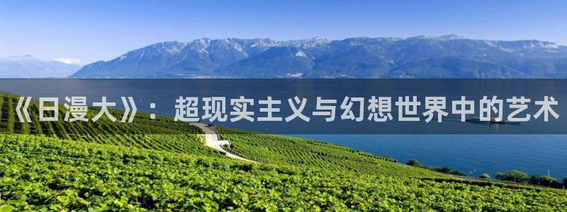 managereader漫画官网入口：《日漫大》：超现实主义与幻想世界中的艺术