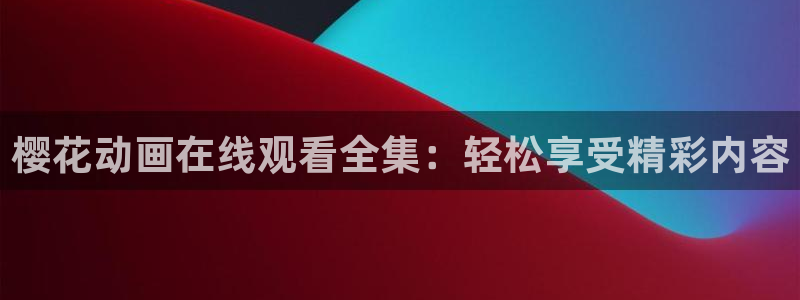 age漫画网：樱花动画在线观看全集：轻松享受精彩内容