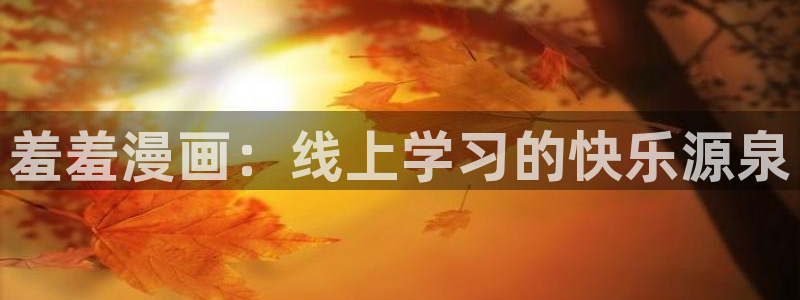 age漫画网：羞羞漫画：线上学习的快乐源泉