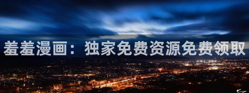 香蕉漫画官网在线入口：羞羞漫画：独家免费资源免费领取