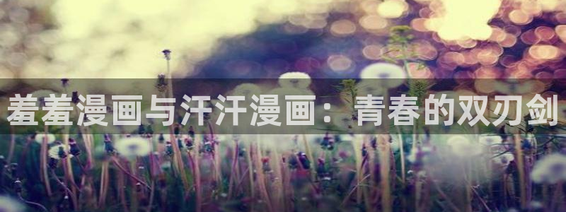 香蕉漫画官网在线入口：羞羞漫画与汗汗漫画：青春的双刃剑