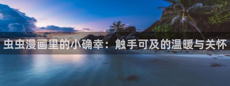 香蕉漫画下载动漫全免费：虫虫漫画里的小确幸：触手可及的温暖与关怀