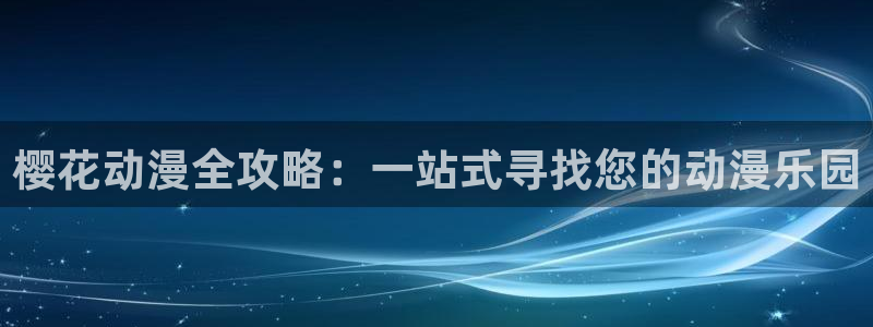香蕉漫画专注动漫的门户网站：樱花动漫全攻略：一站式寻找您的动漫乐园