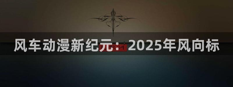 backstage韩漫免费观看：风车动漫新纪元：2025年风向标