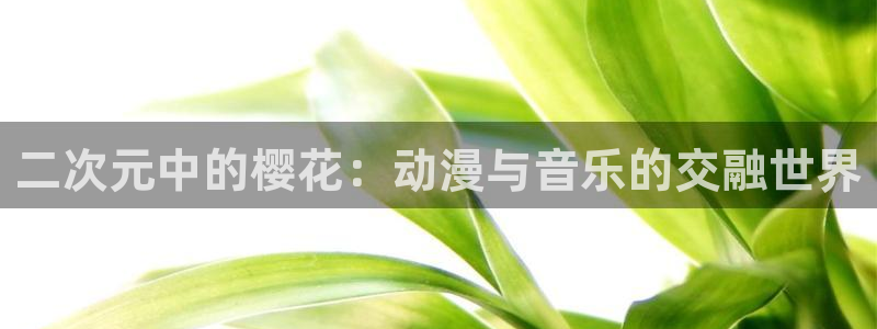 colamanage漫画下载：二次元中的樱花：动漫与音乐的交融世界