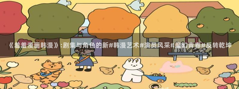 香蕉漫画樱花：《羞羞漫画韩漫》:剧集与角色的新#韩漫艺术#演员风采#魔幻青春#反转乾坤