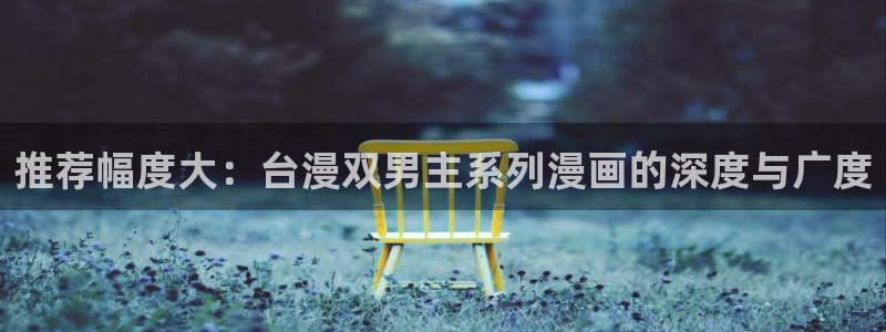 香蕉漫画下载网：推荐幅度大：台漫双男主系列漫画的深度与广度