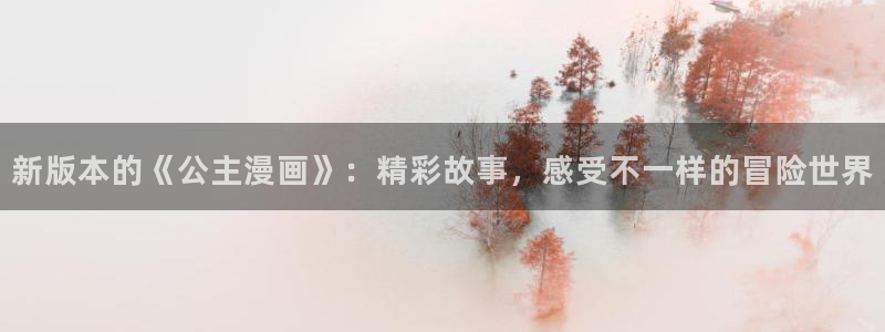 colamanage漫画下载：新版本的《公主漫画》：精彩故事，感受不一样的冒险世界