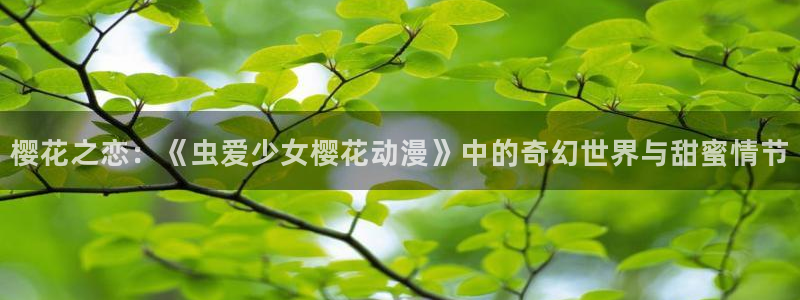 香蕉漫画樱花：樱花之恋：《虫爱少女樱花动漫》中的奇幻世界与甜蜜情节