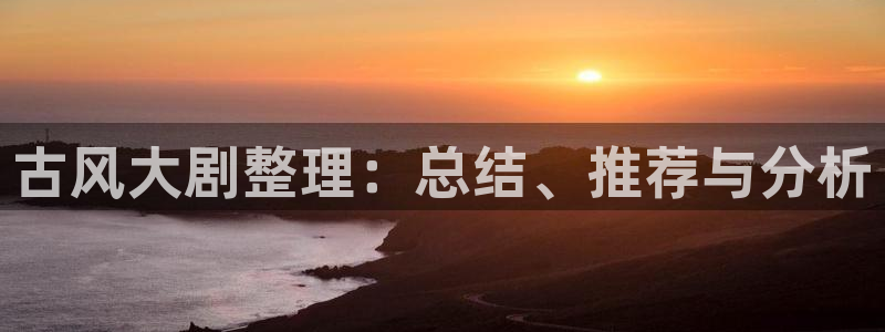 age樱花动漫：古风大剧整理：总结、推荐与分析